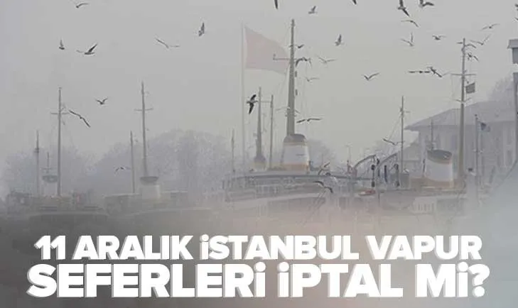 İstanbul vapur seferleri iptal mi? 11 Aralık İstanbul, İzmir İDO-BUDO feribot seferleri var mı? Kadıköy, Moda, Avcılar, Üsküdar...