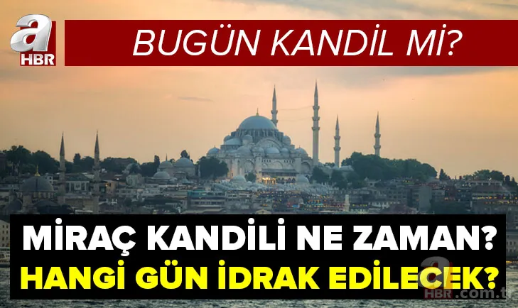 Bugün kandil mi? 10 Mart Çarşamba gecesi ne kandili? Miraç Kandili ne zaman, hangi gün idrak edilecek? 1