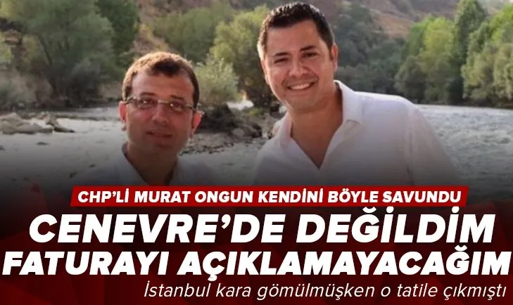 CHP’li İBB Sözcüsü Murat Ongun kendini böyle savundu! Cenevre’de değildim, faturayı halka açıklamayacağım