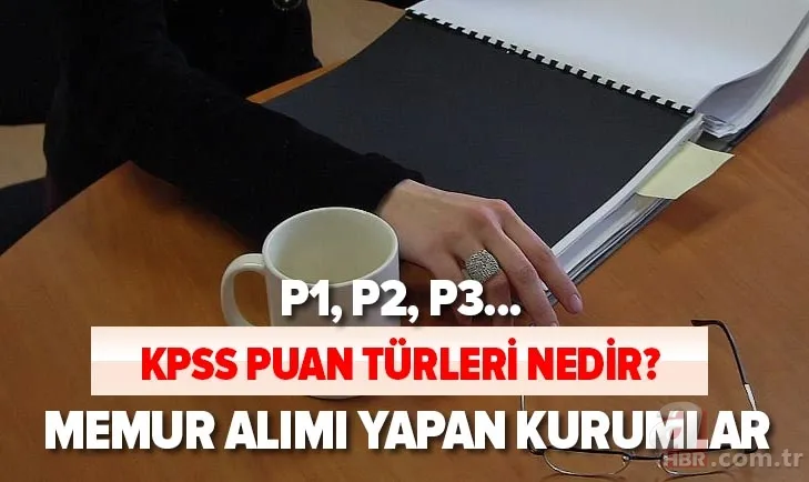 KPSS ile memur alımı yapan kurumlar hangileri? KPSS puan türleri nedir, hangi alanları kapsıyor? P1, P2, P3... 1