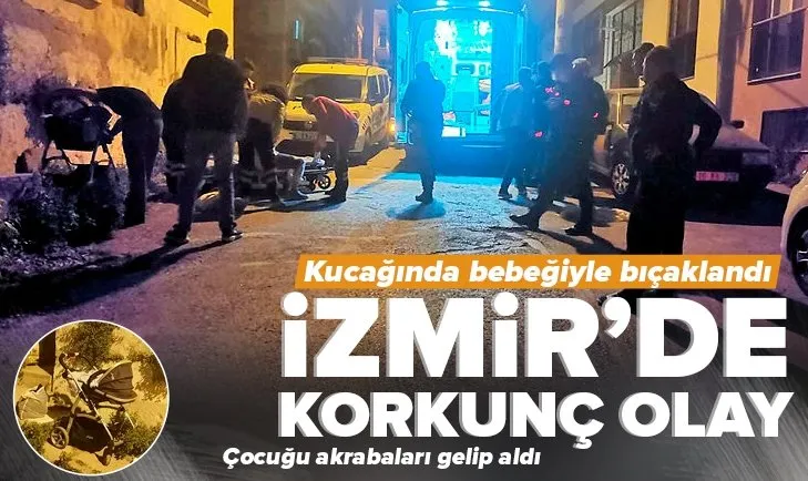 İzmir’de korkunç olay! Kucağında bebeğiyle bıçaklandı