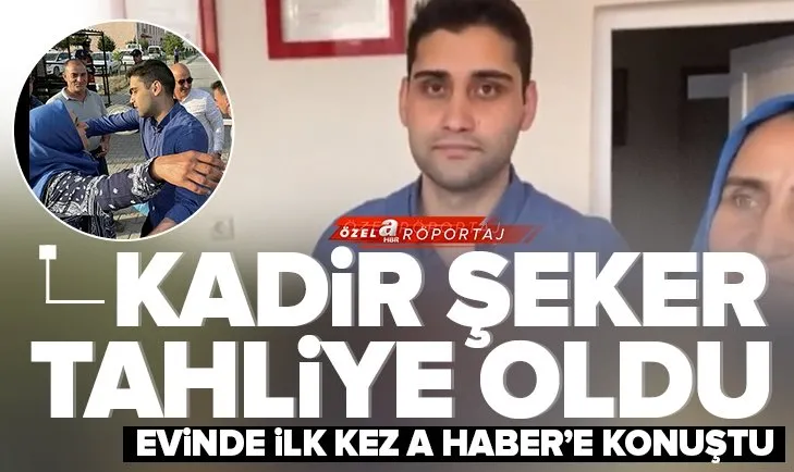 Tahliye olan Kadir Şeker A Haber’e konuştu