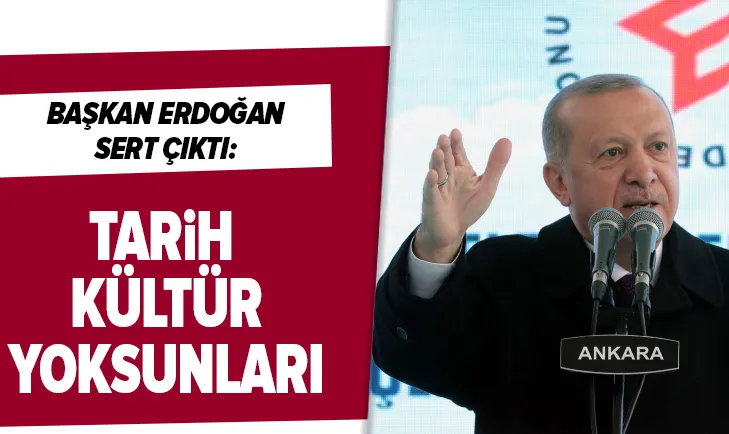 Başkan Erdoğan sert çıktı: Tarih, kültür yoksunları!