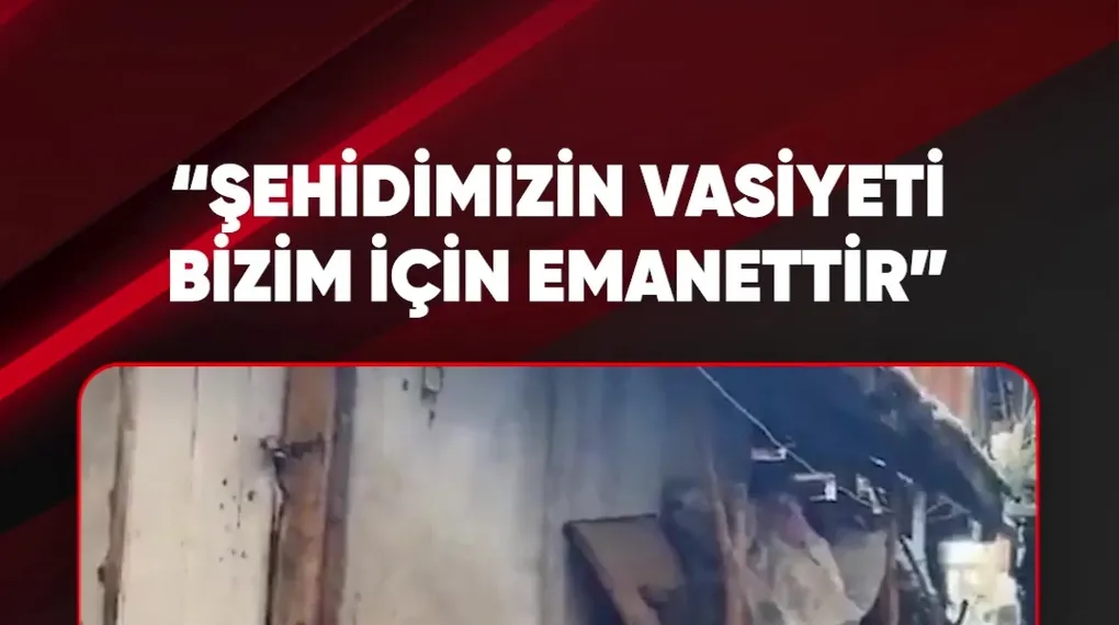 "ŞEHİDİMİZİN VASİYETİ BİZİM İÇİN EMANETTİR"