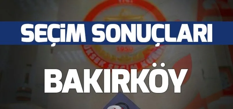 31 Mart Bakırköy yerel seçim sonuçları! Bakırköy'de yerel seçimi hangi parti kazandı?