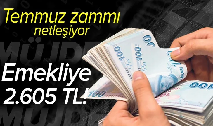 Temmuz zammı netleşiyor: Emekliye 2.605 TL!