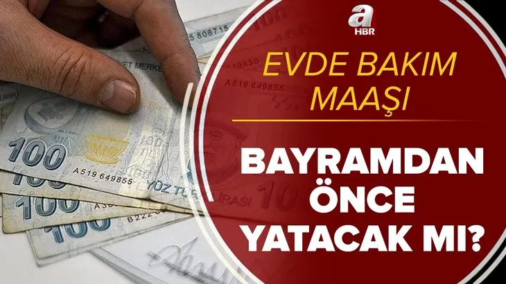 Evde bakım aylığı alanlara müjde! 2021 Mayıs ayı evde bakım maaşı bayramdan önce yatacak mı? Hangi illere yattı?