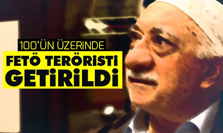 Dışişleri: 100ün üzerinde FETÖ teröristi ülkemize getirildi