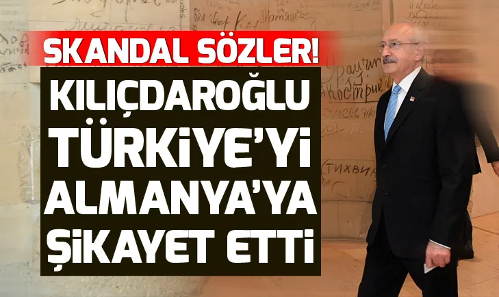 Kılıçdaroğlu Türkiyeyi Almanyaya şikayet etti