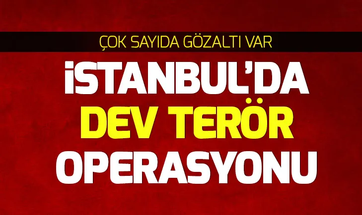 İstanbul’da dev terör operasyonu!