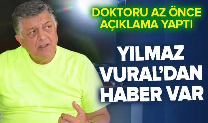 Yılmaz Vural'ın doktorundan açıklama: Durumu gayet iyi