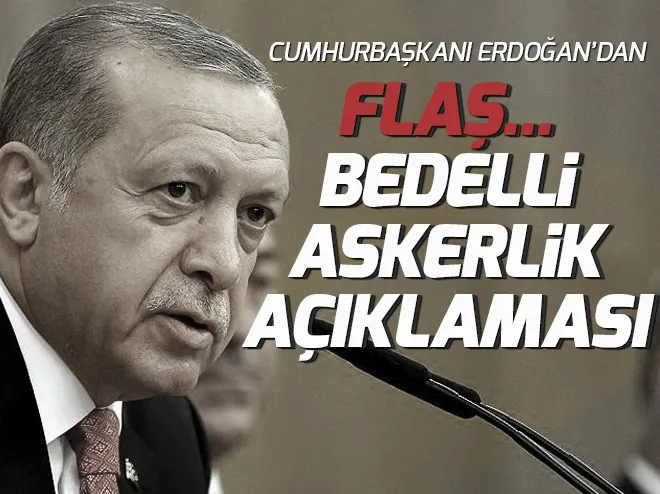 Cumhurbaşkanı Erdoğandan bedelli askerlik açıklaması