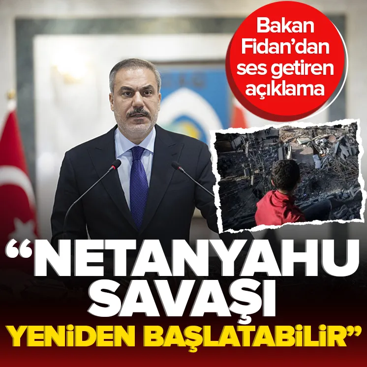 Fidan: Netanyahu savaşı yeniden başlatabilir