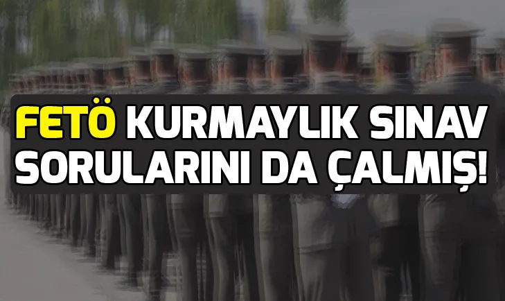 FETÖ kurmaylık sınav sorularını da çalmış