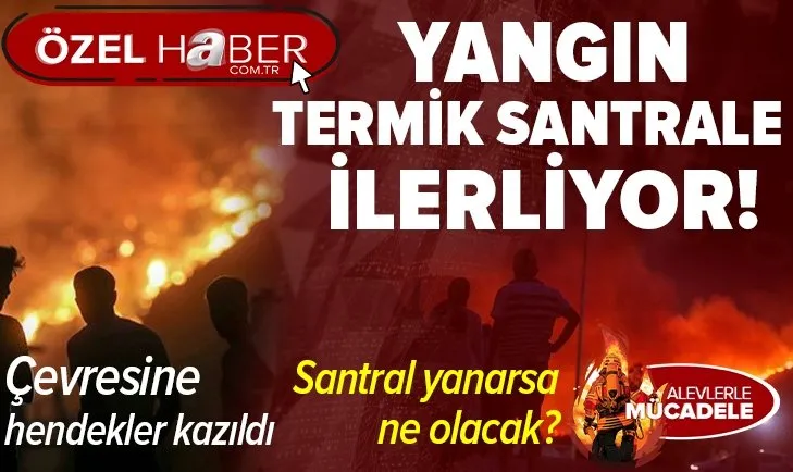 Yangın Muğla Milas’taki Kemerköy Termik Santrali’ne yaklaştı! A Haber ekibi olay yerinde