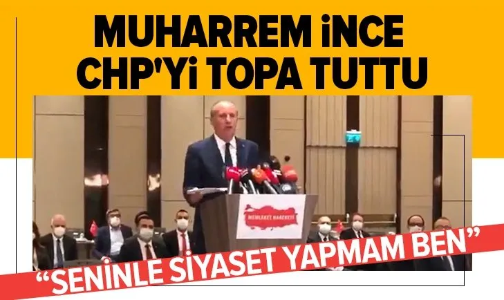 Son dakika: Muharrem İnce CHP'yi topa tuttu: Seninle siyaset yapmam ben