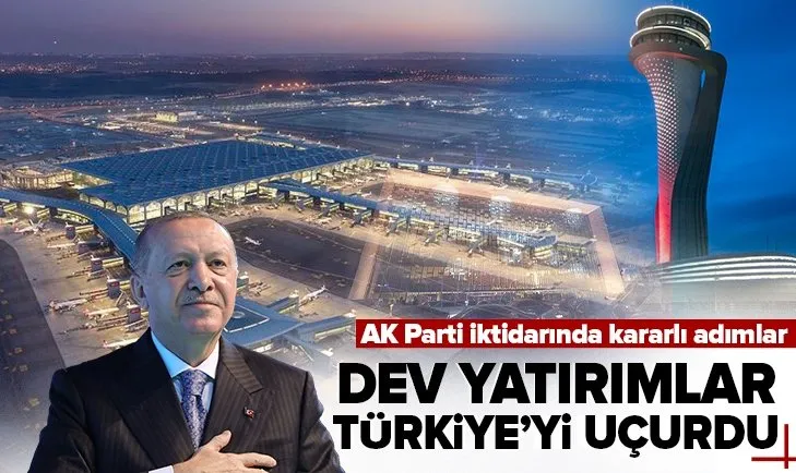 Dev yatırımlar Türkiye’yi uçurdu! AK Parti iktidarında kararlı adımlar!