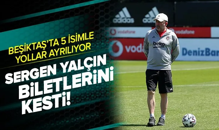 Beşiktaş’ta 5 ayrılık! Sergen Yalçın biletlerini kesti