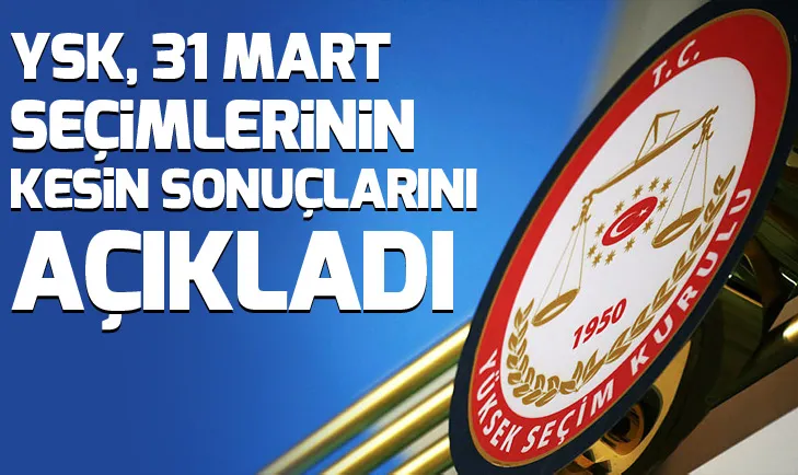 SON DAKİKA: YSK, 31 Mart için kesin sonuçları ilan etti