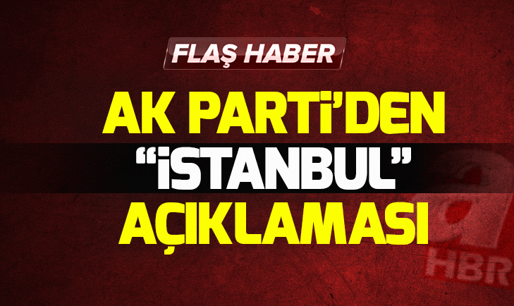 Son dakika! AK Partiden flaş İstanbul açıklaması