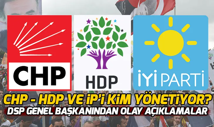 DSP Genel Başkanı: CHP, HDP ve İYİ Parti kendi iradeleri dışında kontrol ediliyor