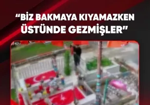“BİZ YÜZÜNE BAKAMAZKEN ÜSTÜNDE GEZMİŞLER.”