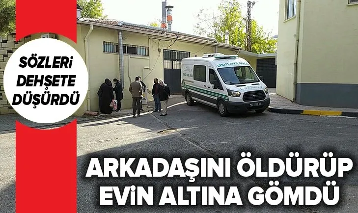 Arkadaşını öldürüp evin altına gömdü! Sözleri dehşete düşürdü.