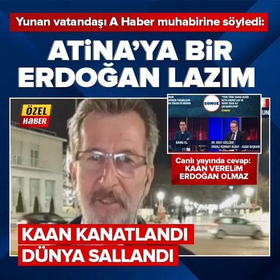 Yunan medyası KAAN ile çalkalanıyor! Yunan vatandaşı A Haber muhabirine söyledi: Atina’ya Erdoğan lazım