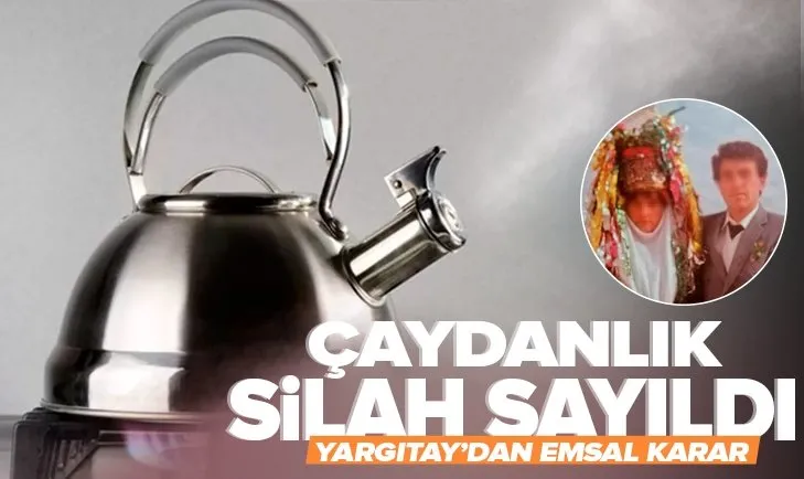 Çaydanlık silah sayıldı! Yargıtay’dan emsal karar