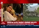 Pınar Gültekin cinayeti... Dehşet gününü böyle anlattı