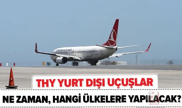 THY dış hatlar ne zaman sefere başlayacak? Yurt dışı uçuşlar ne zaman açılacak? Hangi ülkelere uçuş olacak? 1
