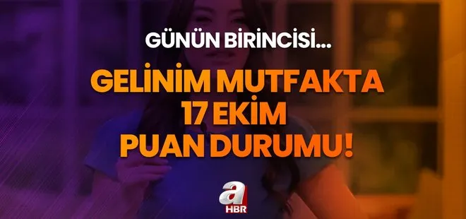 Gelinim Mutfakta 17 Ekim 2023 puan durumu! Gelinim Mutfakta çeyrek altını kim kazandı? Günün birincisi...