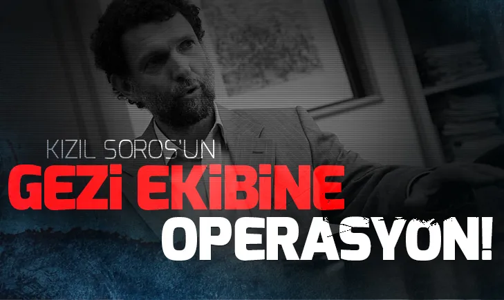 Kızıl Soros Osman Kavala’nın Gezi ekibine operasyon