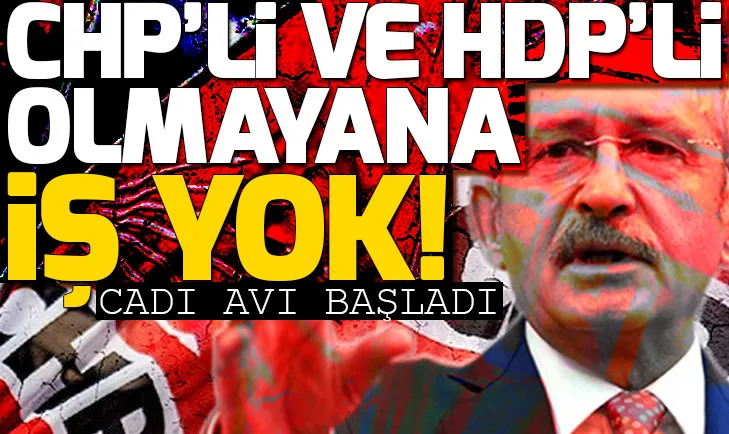 CHP ve HDPli olmayana iş yok! Cadı avı başlattılar