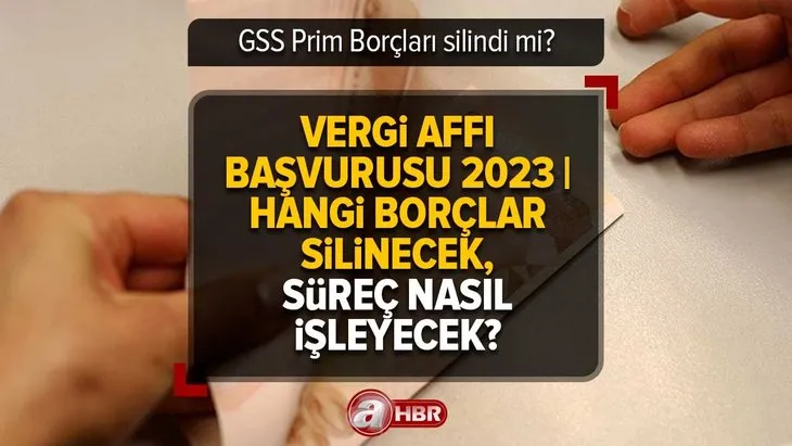 Vergi Affı başvurusu 2023 | GSS Prim Borçları silindi mi? Hangi borçlar silinecek, süreç nasıl işleyecek?