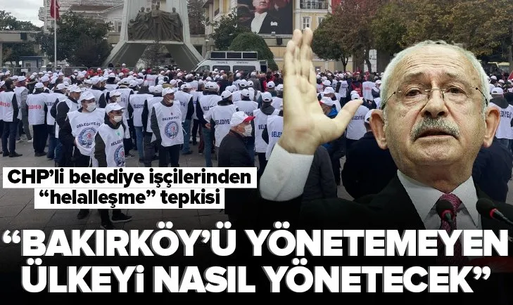 CHP’li işçilerden Kemal Kılıçdaroğlu’na helalleşme tepkisi: Bakırköy’ü yönetemeyen Türkiye’yi nasıl yönetecek!