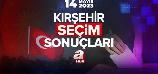 KIRŞEHİR SEÇİM SONUÇLARI 2023! 14 Mayıs Cumhurbaşkanı ve 28. Dönem Milletvekili Seçim sonuçları ve oy oranları!