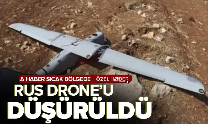 Son dakika: Rus drone’u düşürüldü! A Haber sıcak bölgede