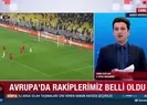 Avrupa’da rakiplerimiz belli oldu