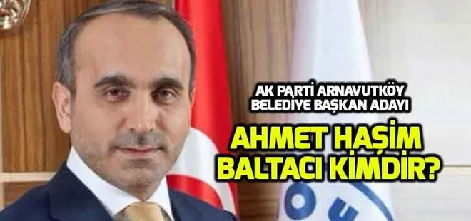 Ahmet Haşim Baltacı kimdir? AK Parti Arnavutköy adayı Ahmet Haşim Baltacı nereli, kaç yaşında?