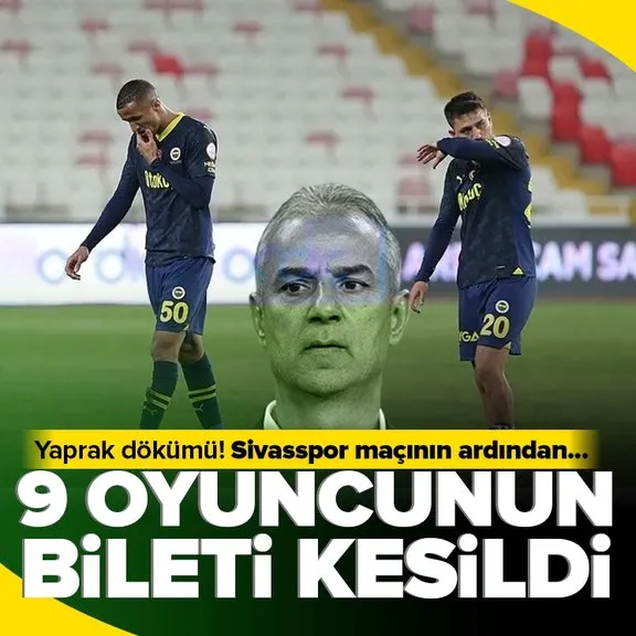 Fenerbahçe’de yaprak dökümü! Sivasspor maçı sonrası biletler kesildi! İşte takımdan ayrılacak 9 isim...