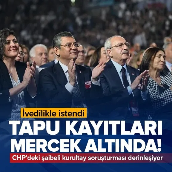 CHP’deki şaibeli kurultay soruşturması derinleşiyor! 552 kişinin tapu kayıtları mercek altında