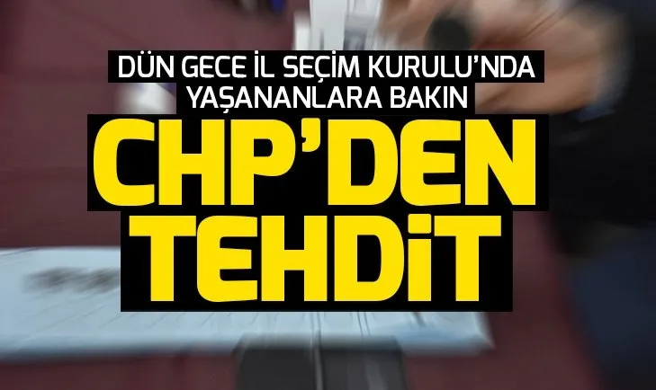 CHPden İl Seçim Kurulu’nda tehdit