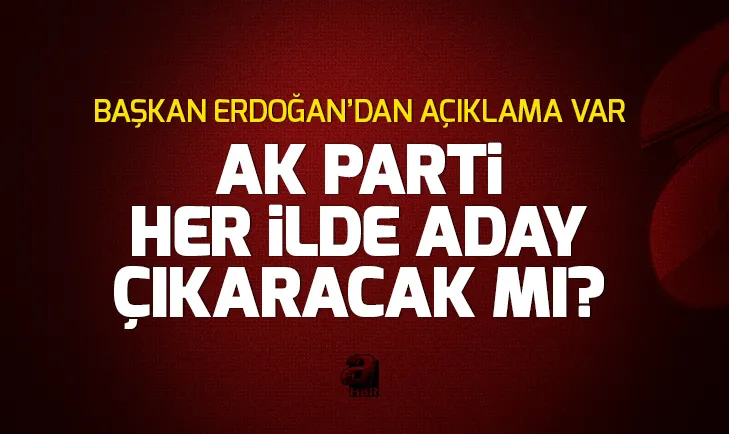 AK Parti her ilde aday çıkaracak mı? Erdoğandan açıklama...