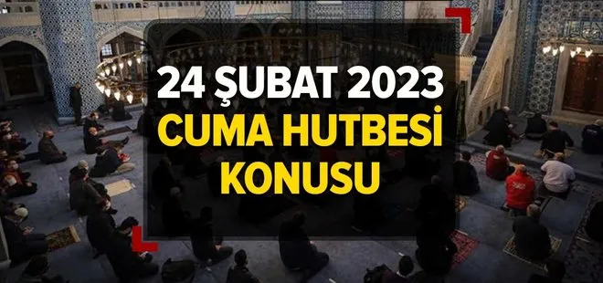 CUMA HUTBESİ KONUSU BUGÜN | 24 Şubat 2023 Cuma Hutbesi konusu denir? Diyanet yayımladı!