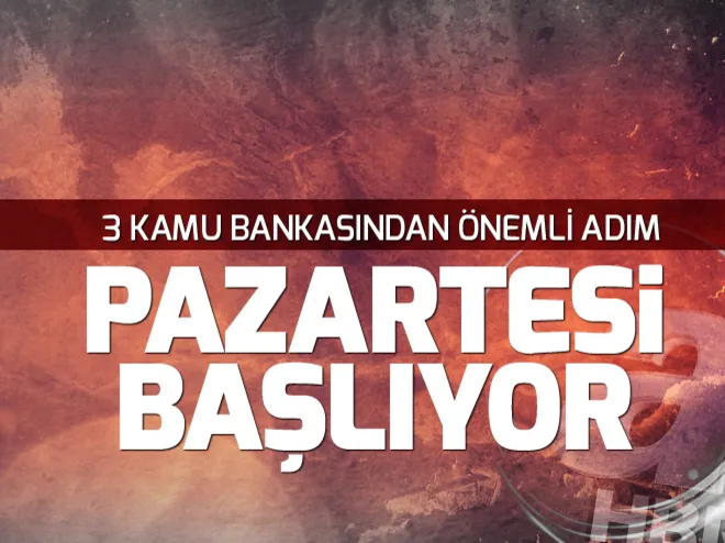 Pazartesi başlıyor! 3 kamu bankasından önemli adım