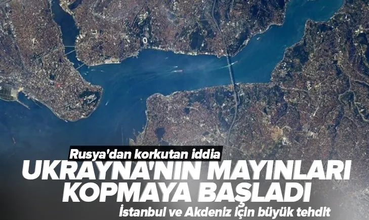 Rusya’dan korkunç iddia: Ukraynalıların mayınları İstanbul Boğazı ve Akdeniz’e ulaşabilir