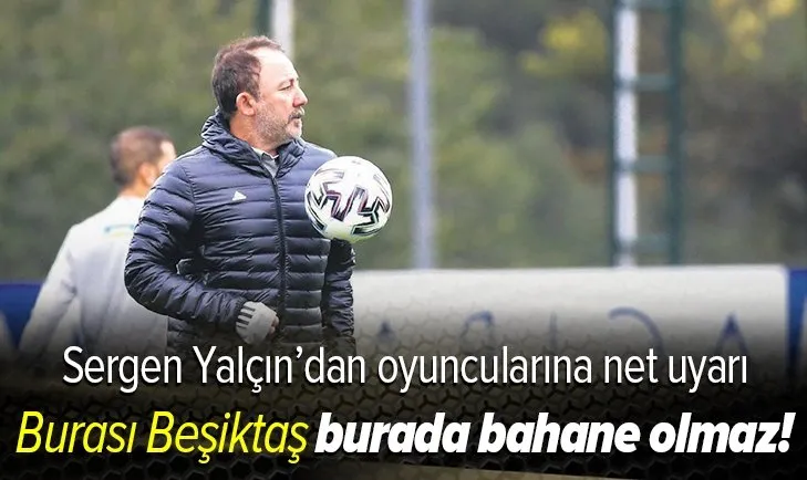 Sergen Yalçın'dan oyuncularına uyarı: Burası Beşiktaş burada bahane olmaz