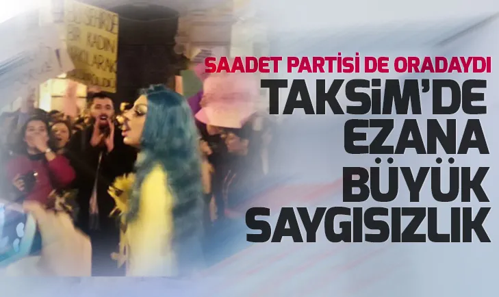 Taksimde Saadet Partisinin de desteklediği gruptan ezana büyük saygısızlık