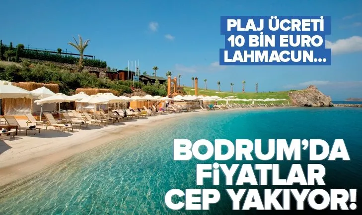 Bodrum’da sezon açıldı fiyatlar yine gündemde! Plaj ücreti 10 bin euro, lahmacun 200 lira